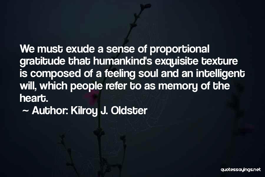 Kilroy J. Oldster Quotes: We Must Exude A Sense Of Proportional Gratitude That Humankind's Exquisite Texture Is Composed Of A Feeling Soul And An