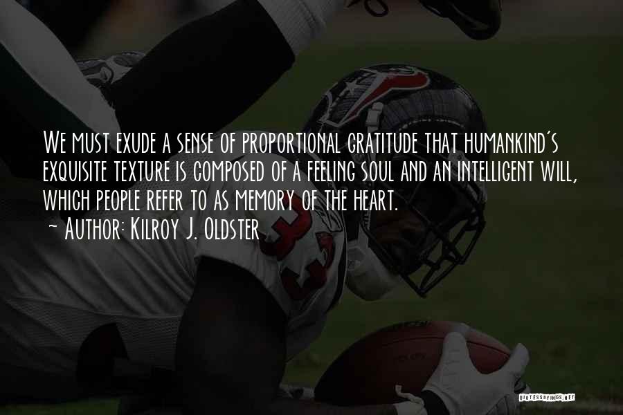 Kilroy J. Oldster Quotes: We Must Exude A Sense Of Proportional Gratitude That Humankind's Exquisite Texture Is Composed Of A Feeling Soul And An