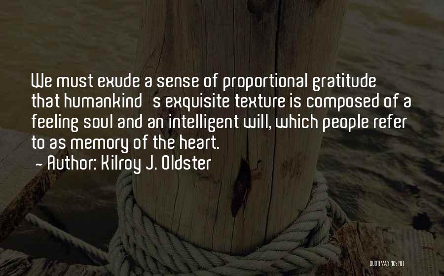 Kilroy J. Oldster Quotes: We Must Exude A Sense Of Proportional Gratitude That Humankind's Exquisite Texture Is Composed Of A Feeling Soul And An