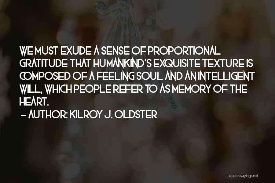 Kilroy J. Oldster Quotes: We Must Exude A Sense Of Proportional Gratitude That Humankind's Exquisite Texture Is Composed Of A Feeling Soul And An