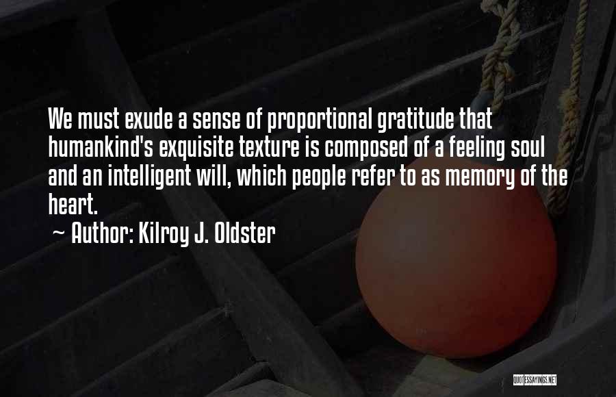 Kilroy J. Oldster Quotes: We Must Exude A Sense Of Proportional Gratitude That Humankind's Exquisite Texture Is Composed Of A Feeling Soul And An