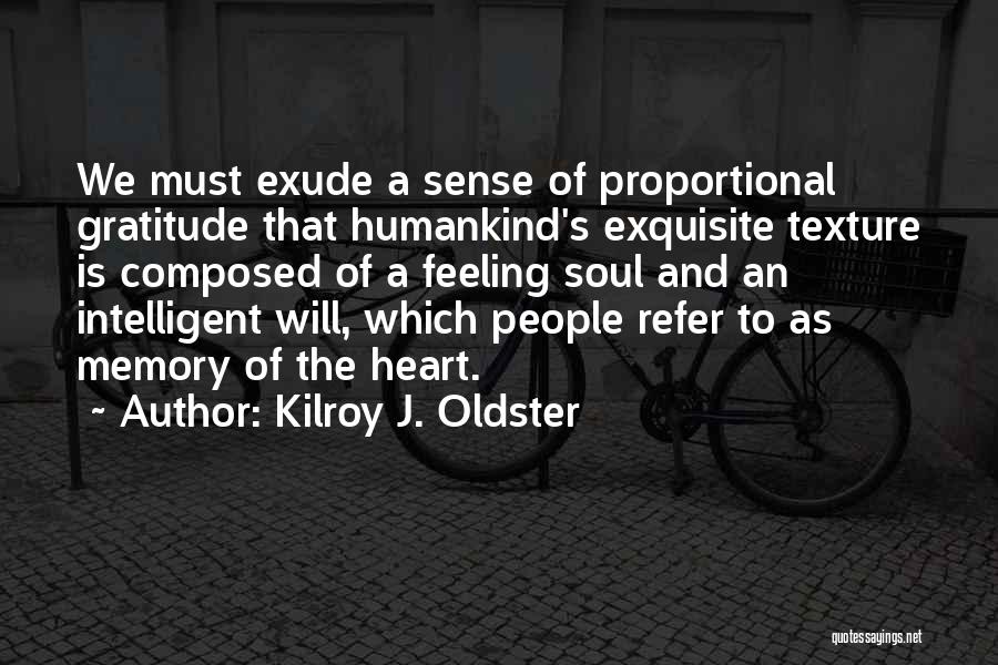 Kilroy J. Oldster Quotes: We Must Exude A Sense Of Proportional Gratitude That Humankind's Exquisite Texture Is Composed Of A Feeling Soul And An