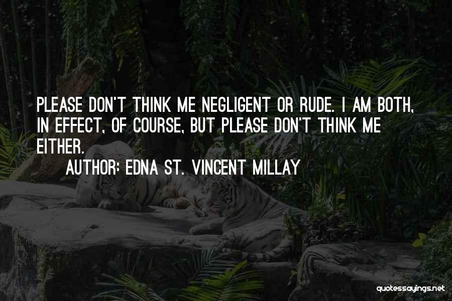 Edna St. Vincent Millay Quotes: Please Don't Think Me Negligent Or Rude. I Am Both, In Effect, Of Course, But Please Don't Think Me Either.