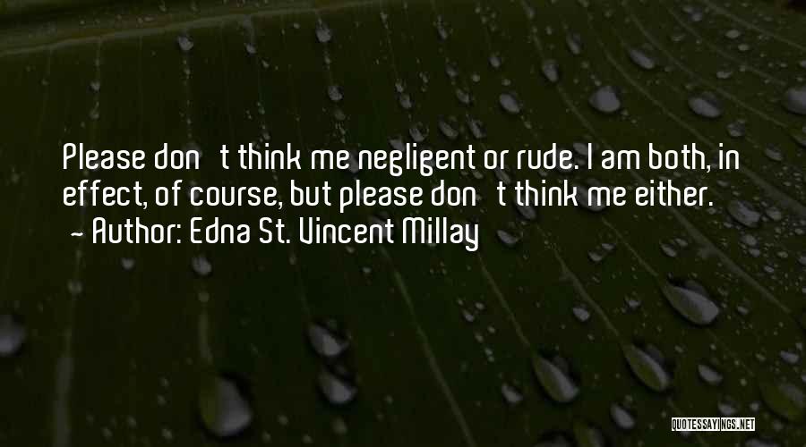 Edna St. Vincent Millay Quotes: Please Don't Think Me Negligent Or Rude. I Am Both, In Effect, Of Course, But Please Don't Think Me Either.