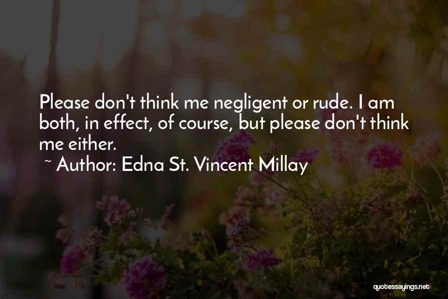 Edna St. Vincent Millay Quotes: Please Don't Think Me Negligent Or Rude. I Am Both, In Effect, Of Course, But Please Don't Think Me Either.