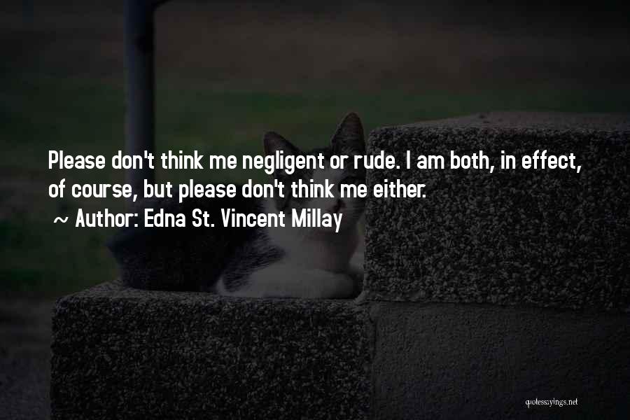 Edna St. Vincent Millay Quotes: Please Don't Think Me Negligent Or Rude. I Am Both, In Effect, Of Course, But Please Don't Think Me Either.