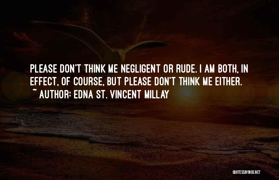 Edna St. Vincent Millay Quotes: Please Don't Think Me Negligent Or Rude. I Am Both, In Effect, Of Course, But Please Don't Think Me Either.