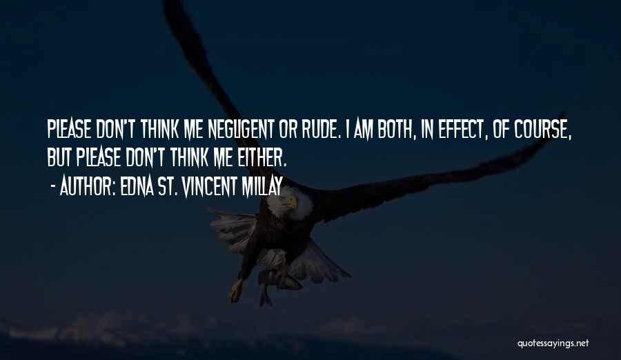 Edna St. Vincent Millay Quotes: Please Don't Think Me Negligent Or Rude. I Am Both, In Effect, Of Course, But Please Don't Think Me Either.