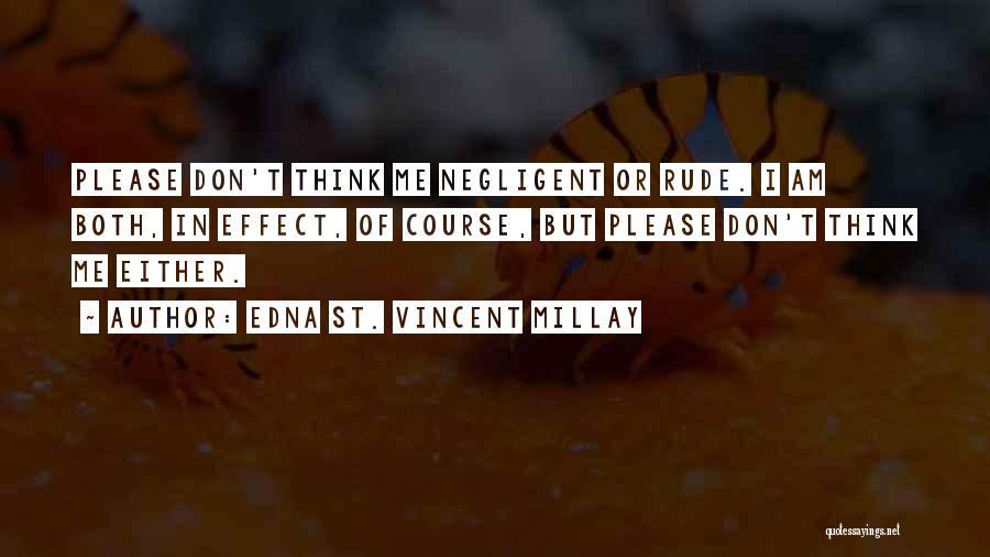 Edna St. Vincent Millay Quotes: Please Don't Think Me Negligent Or Rude. I Am Both, In Effect, Of Course, But Please Don't Think Me Either.