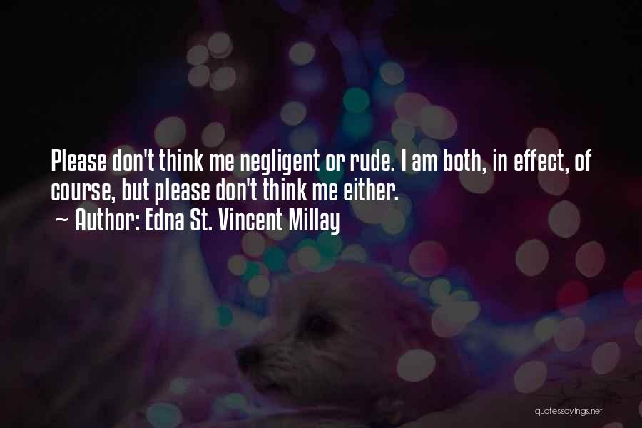 Edna St. Vincent Millay Quotes: Please Don't Think Me Negligent Or Rude. I Am Both, In Effect, Of Course, But Please Don't Think Me Either.