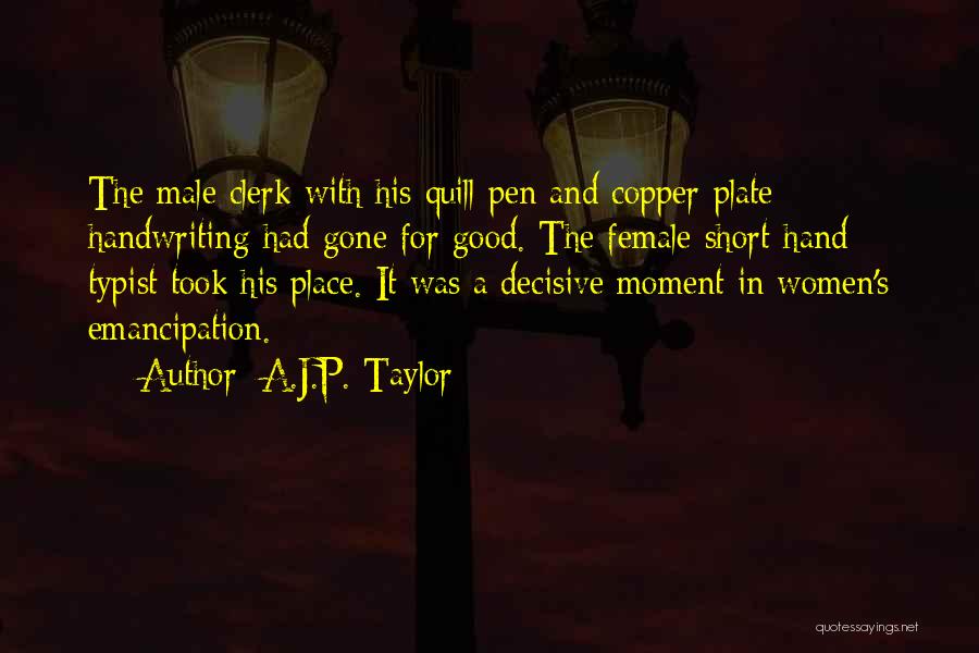 A.J.P. Taylor Quotes: The Male Clerk With His Quill Pen And Copper-plate Handwriting Had Gone For Good. The Female Short-hand Typist Took His