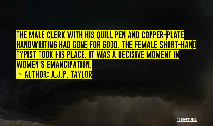 A.J.P. Taylor Quotes: The Male Clerk With His Quill Pen And Copper-plate Handwriting Had Gone For Good. The Female Short-hand Typist Took His