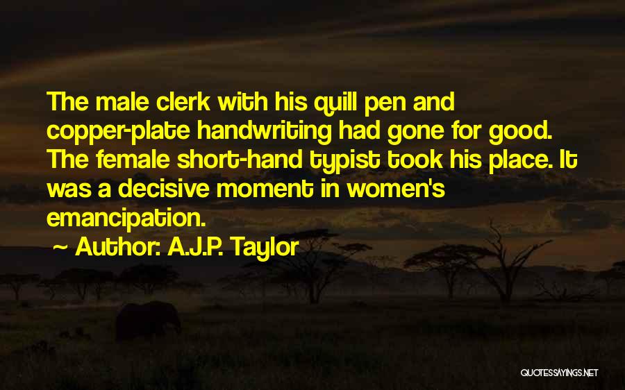 A.J.P. Taylor Quotes: The Male Clerk With His Quill Pen And Copper-plate Handwriting Had Gone For Good. The Female Short-hand Typist Took His