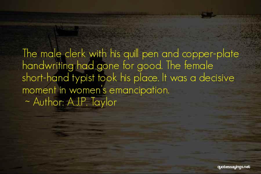 A.J.P. Taylor Quotes: The Male Clerk With His Quill Pen And Copper-plate Handwriting Had Gone For Good. The Female Short-hand Typist Took His