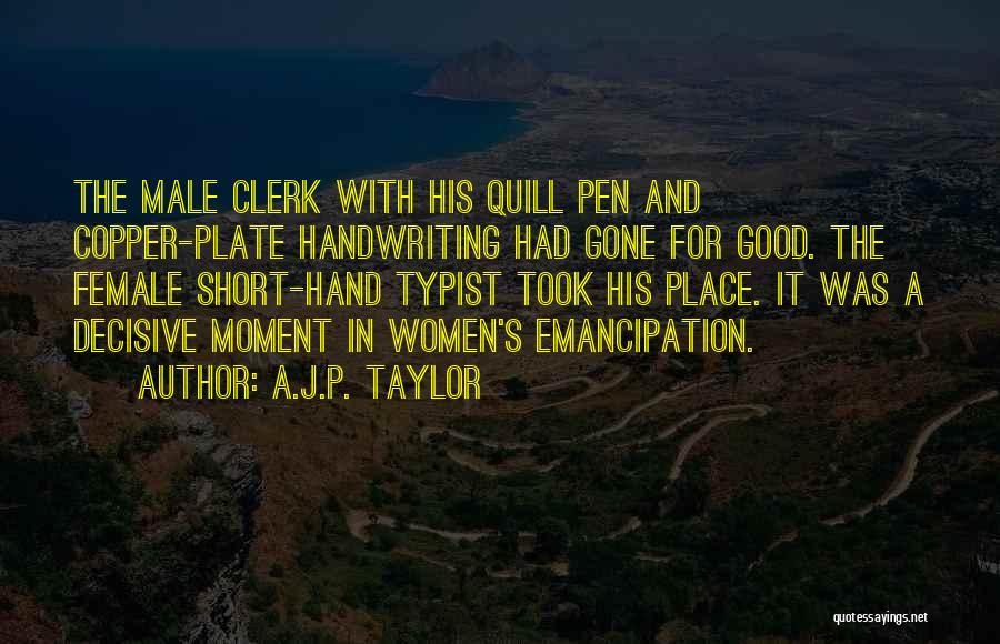 A.J.P. Taylor Quotes: The Male Clerk With His Quill Pen And Copper-plate Handwriting Had Gone For Good. The Female Short-hand Typist Took His