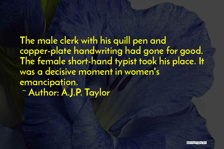 A.J.P. Taylor Quotes: The Male Clerk With His Quill Pen And Copper-plate Handwriting Had Gone For Good. The Female Short-hand Typist Took His