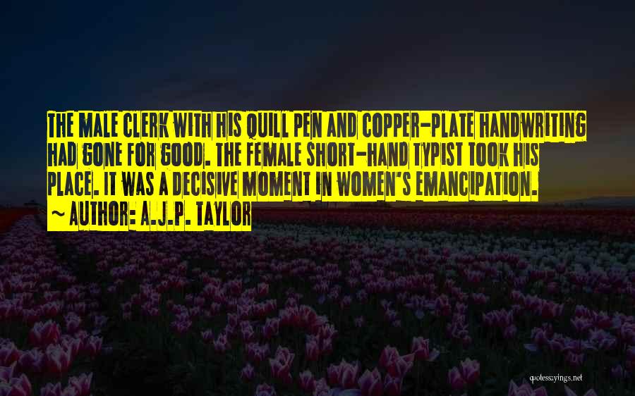 A.J.P. Taylor Quotes: The Male Clerk With His Quill Pen And Copper-plate Handwriting Had Gone For Good. The Female Short-hand Typist Took His