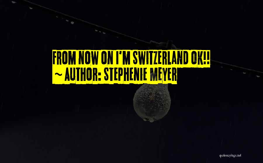 Stephenie Meyer Quotes: From Now On I'm Switzerland Ok!!