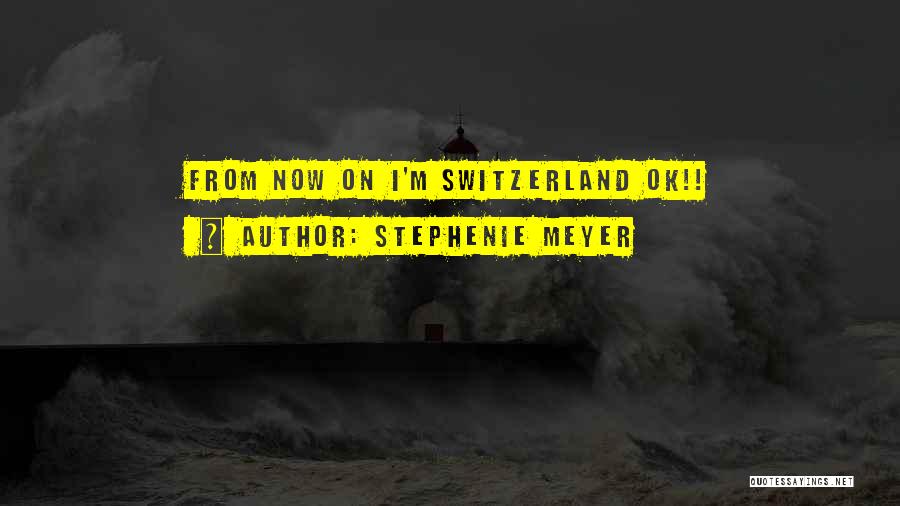 Stephenie Meyer Quotes: From Now On I'm Switzerland Ok!!