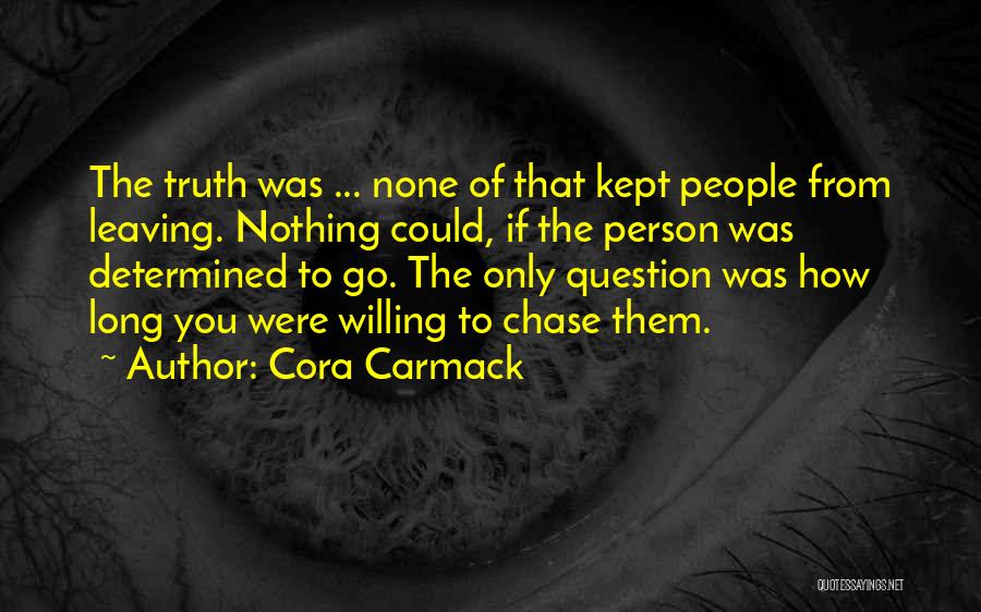 Cora Carmack Quotes: The Truth Was ... None Of That Kept People From Leaving. Nothing Could, If The Person Was Determined To Go.