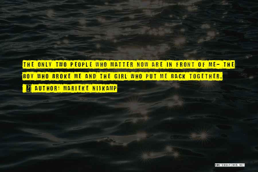 Marieke Nijkamp Quotes: The Only Two People Who Matter Now Are In Front Of Me- The Boy Who Broke Me And The Girl