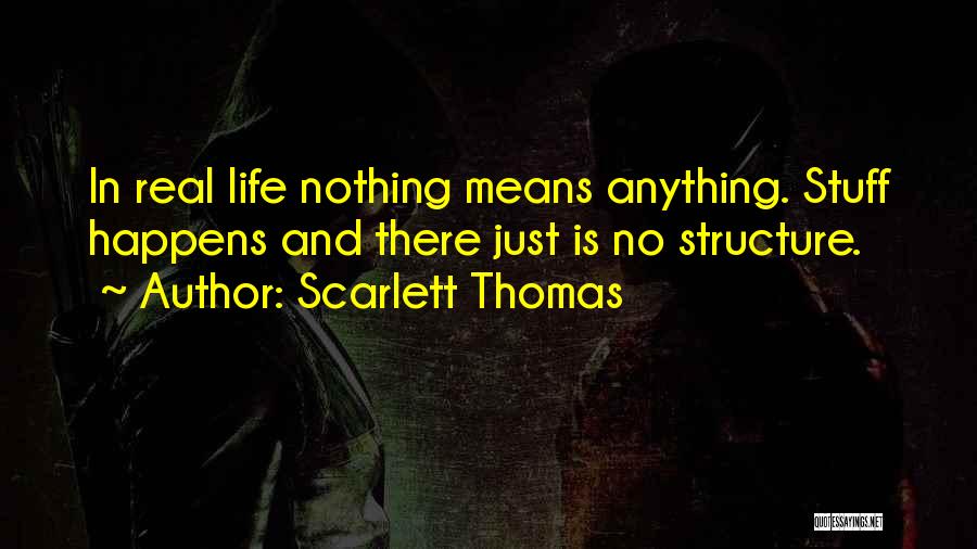 Scarlett Thomas Quotes: In Real Life Nothing Means Anything. Stuff Happens And There Just Is No Structure.