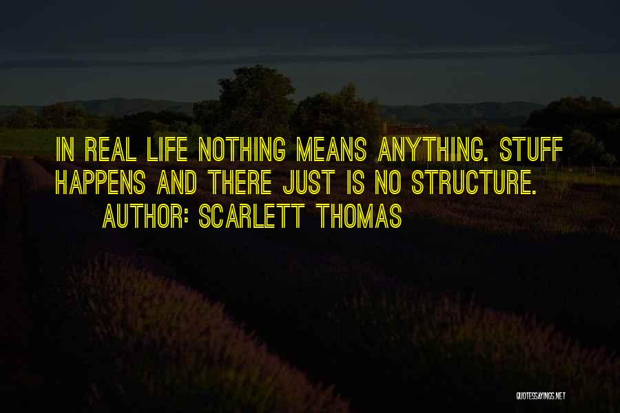 Scarlett Thomas Quotes: In Real Life Nothing Means Anything. Stuff Happens And There Just Is No Structure.