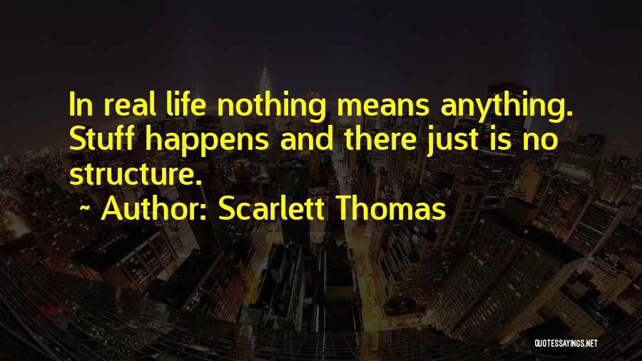 Scarlett Thomas Quotes: In Real Life Nothing Means Anything. Stuff Happens And There Just Is No Structure.