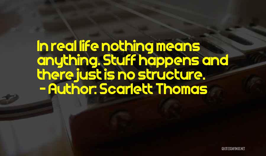 Scarlett Thomas Quotes: In Real Life Nothing Means Anything. Stuff Happens And There Just Is No Structure.