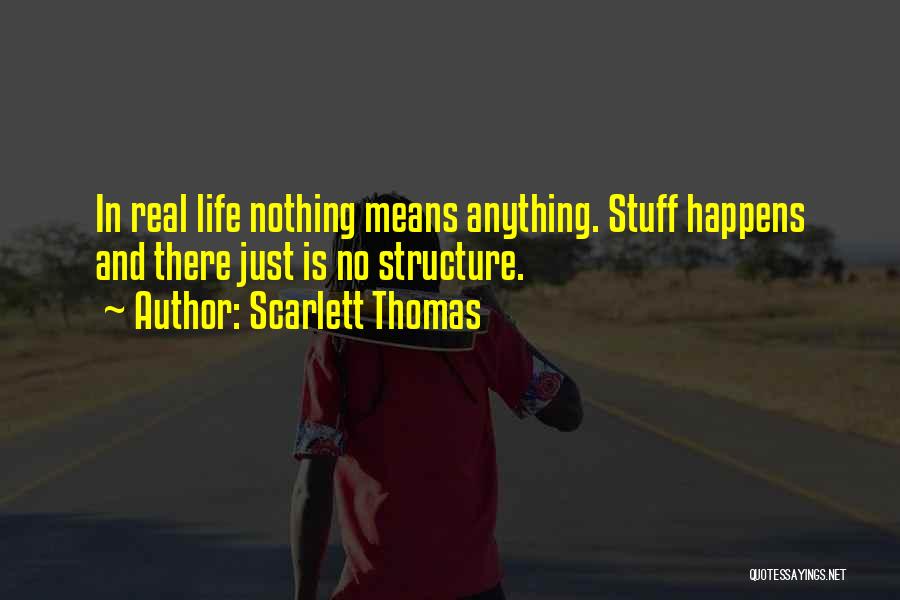 Scarlett Thomas Quotes: In Real Life Nothing Means Anything. Stuff Happens And There Just Is No Structure.