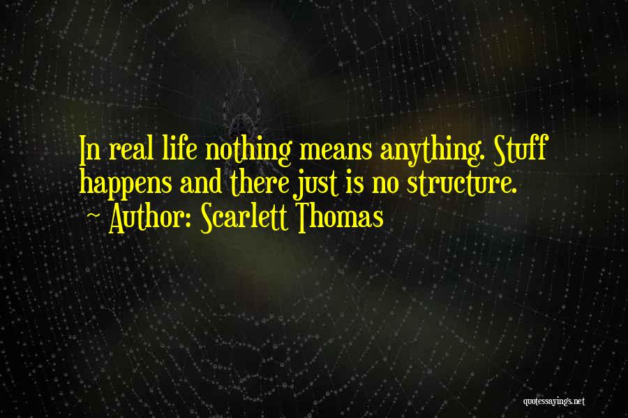Scarlett Thomas Quotes: In Real Life Nothing Means Anything. Stuff Happens And There Just Is No Structure.