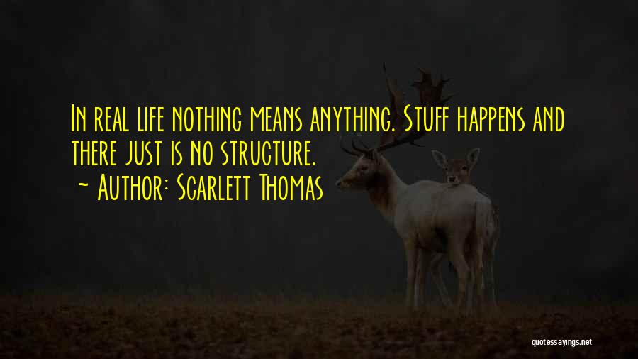 Scarlett Thomas Quotes: In Real Life Nothing Means Anything. Stuff Happens And There Just Is No Structure.