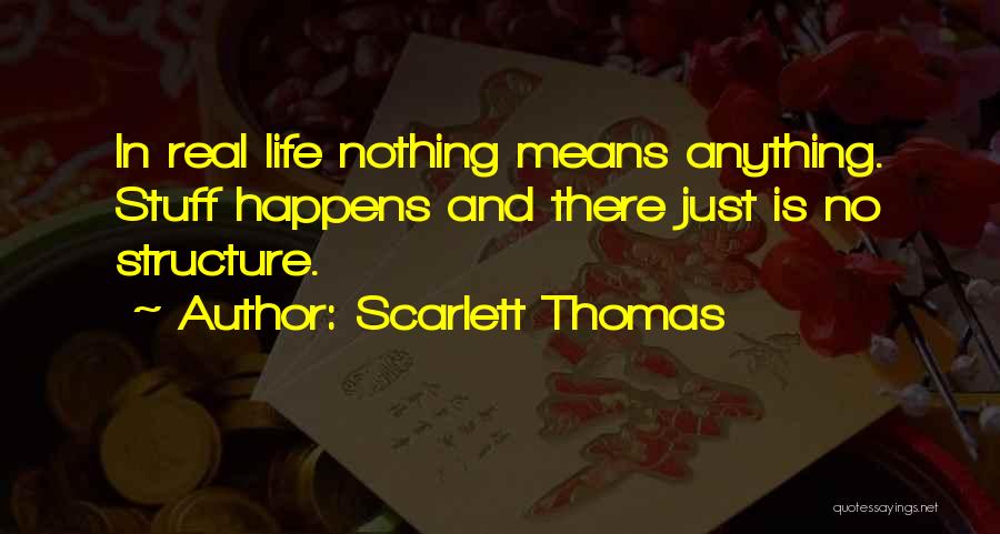 Scarlett Thomas Quotes: In Real Life Nothing Means Anything. Stuff Happens And There Just Is No Structure.