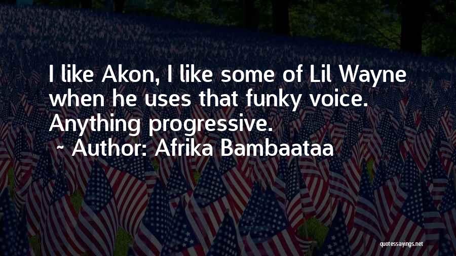 Afrika Bambaataa Quotes: I Like Akon, I Like Some Of Lil Wayne When He Uses That Funky Voice. Anything Progressive.