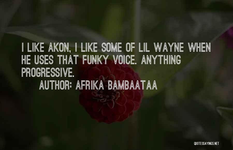 Afrika Bambaataa Quotes: I Like Akon, I Like Some Of Lil Wayne When He Uses That Funky Voice. Anything Progressive.