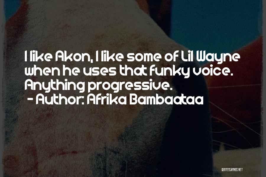 Afrika Bambaataa Quotes: I Like Akon, I Like Some Of Lil Wayne When He Uses That Funky Voice. Anything Progressive.