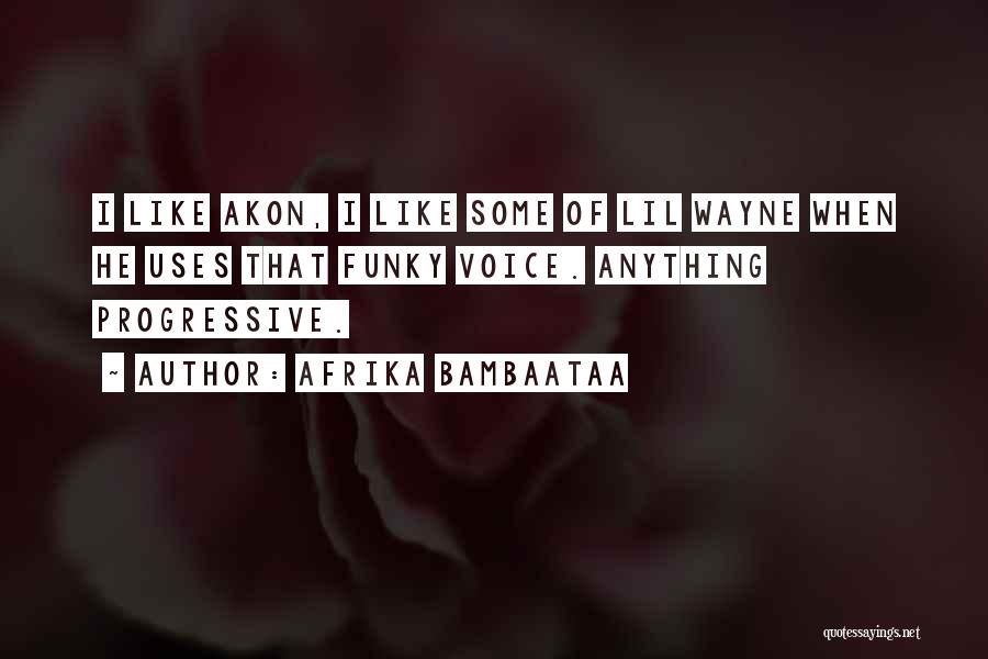 Afrika Bambaataa Quotes: I Like Akon, I Like Some Of Lil Wayne When He Uses That Funky Voice. Anything Progressive.