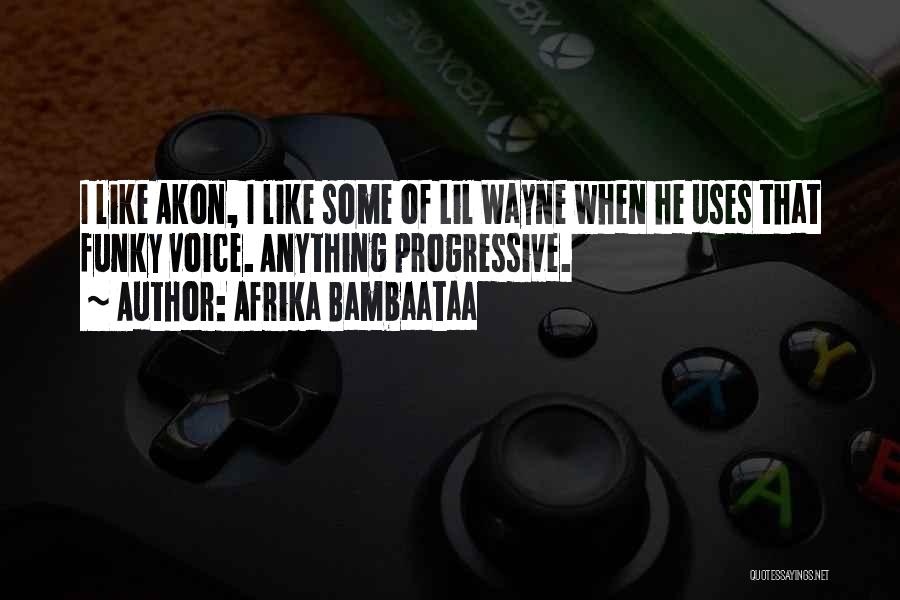Afrika Bambaataa Quotes: I Like Akon, I Like Some Of Lil Wayne When He Uses That Funky Voice. Anything Progressive.