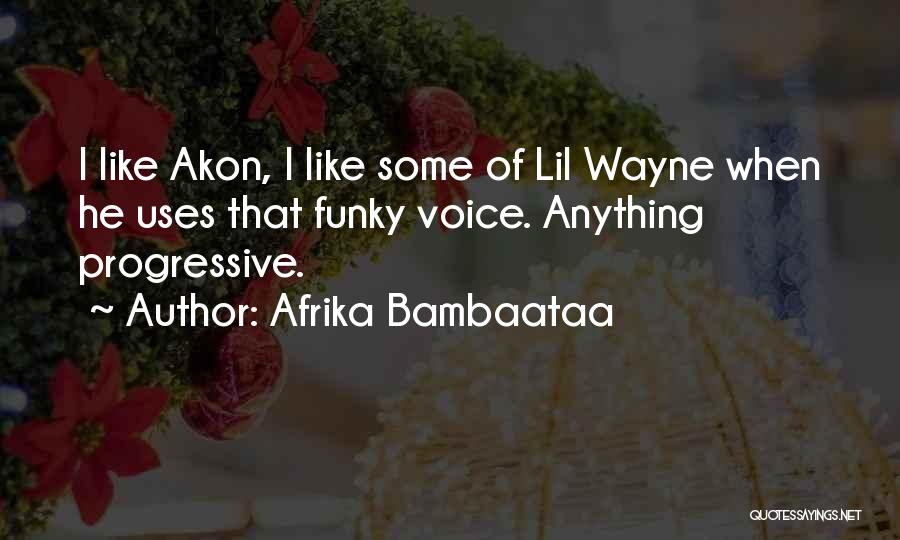 Afrika Bambaataa Quotes: I Like Akon, I Like Some Of Lil Wayne When He Uses That Funky Voice. Anything Progressive.