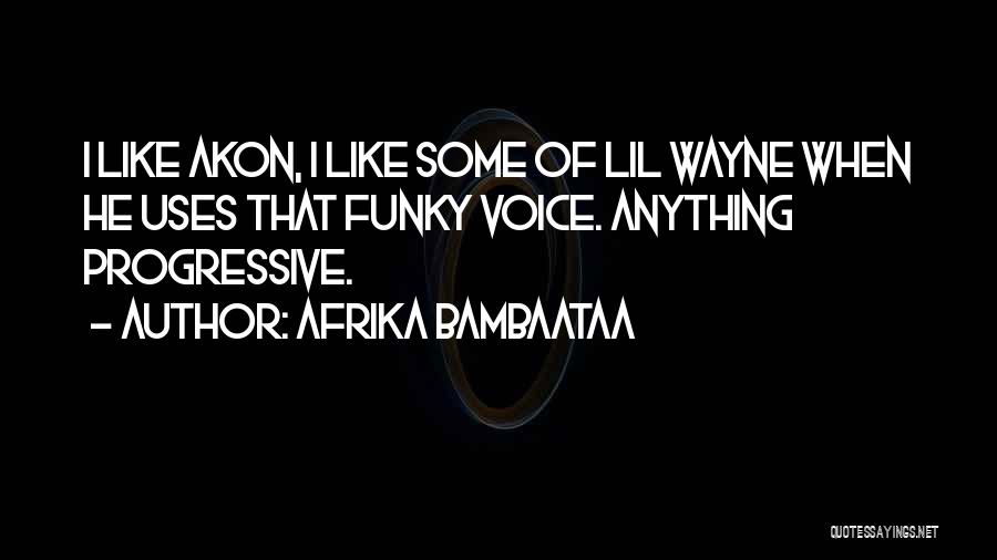 Afrika Bambaataa Quotes: I Like Akon, I Like Some Of Lil Wayne When He Uses That Funky Voice. Anything Progressive.