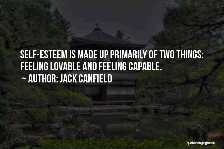 Jack Canfield Quotes: Self-esteem Is Made Up Primarily Of Two Things: Feeling Lovable And Feeling Capable.