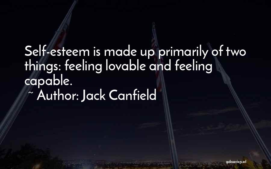 Jack Canfield Quotes: Self-esteem Is Made Up Primarily Of Two Things: Feeling Lovable And Feeling Capable.