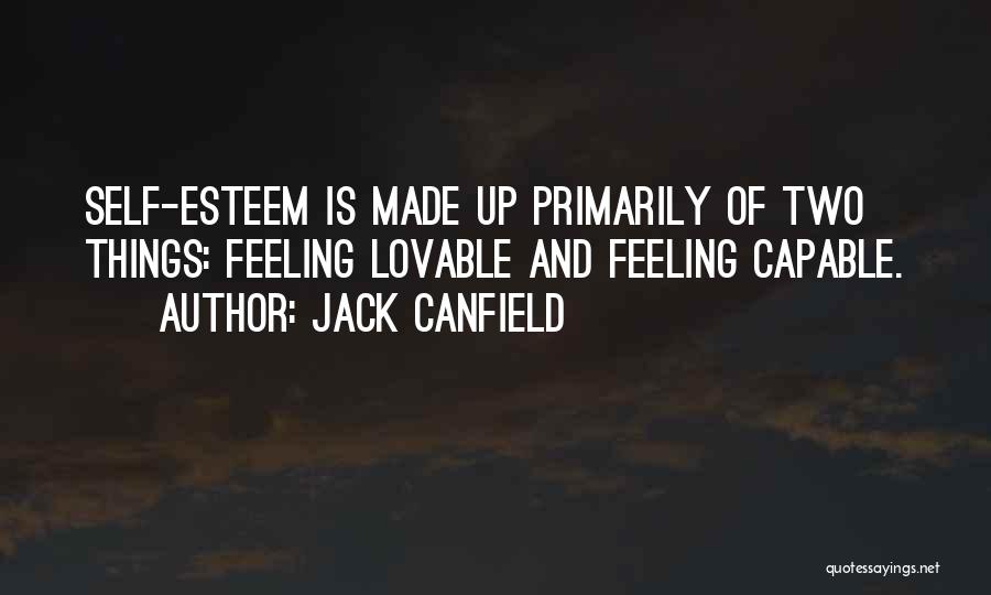 Jack Canfield Quotes: Self-esteem Is Made Up Primarily Of Two Things: Feeling Lovable And Feeling Capable.