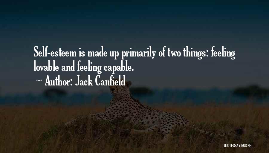 Jack Canfield Quotes: Self-esteem Is Made Up Primarily Of Two Things: Feeling Lovable And Feeling Capable.