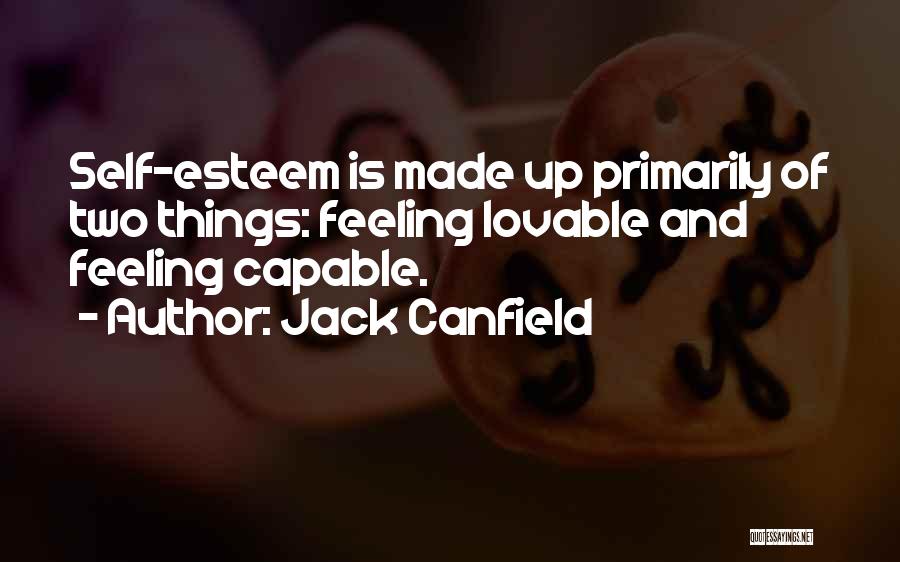 Jack Canfield Quotes: Self-esteem Is Made Up Primarily Of Two Things: Feeling Lovable And Feeling Capable.