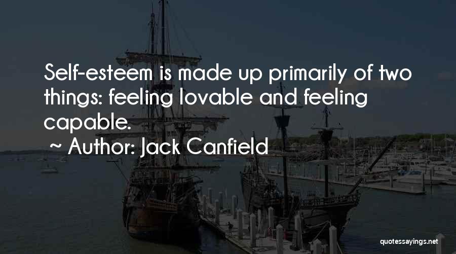 Jack Canfield Quotes: Self-esteem Is Made Up Primarily Of Two Things: Feeling Lovable And Feeling Capable.