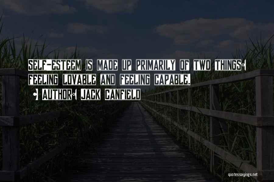 Jack Canfield Quotes: Self-esteem Is Made Up Primarily Of Two Things: Feeling Lovable And Feeling Capable.