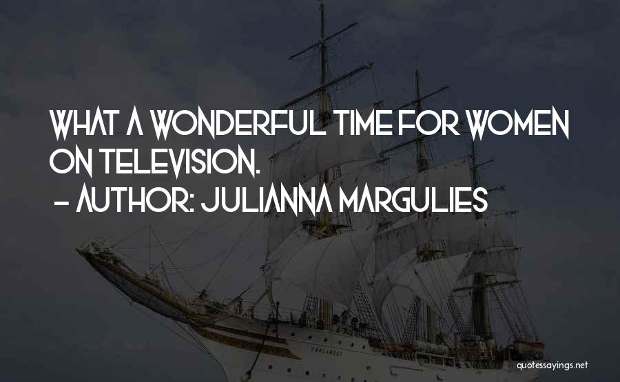 Julianna Margulies Quotes: What A Wonderful Time For Women On Television.