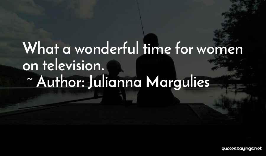 Julianna Margulies Quotes: What A Wonderful Time For Women On Television.
