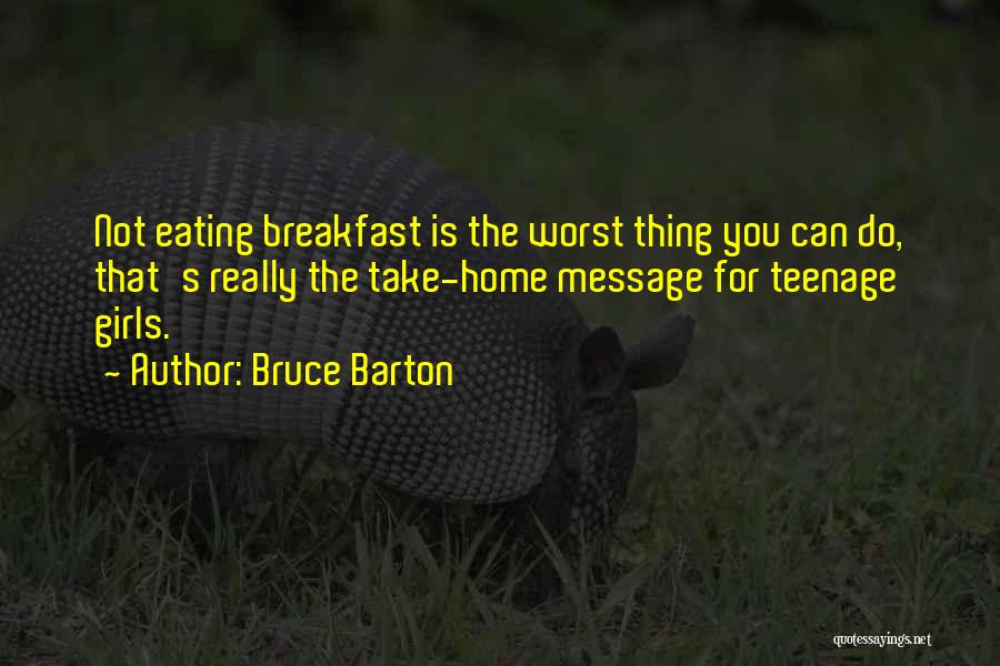 Bruce Barton Quotes: Not Eating Breakfast Is The Worst Thing You Can Do, That's Really The Take-home Message For Teenage Girls.